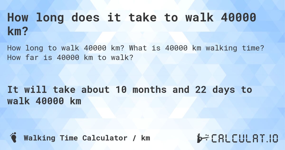 How long does it take to walk 40000 km?. What is 40000 km walking time? How far is 40000 km to walk?