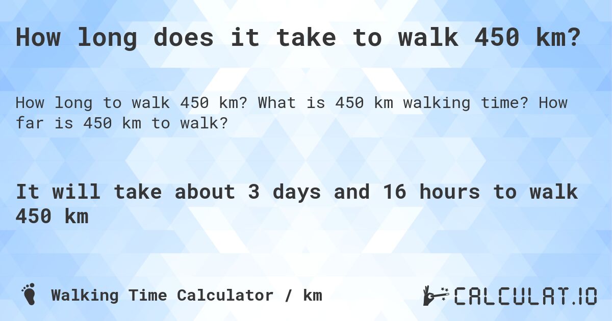 How long does it take to walk 450 km?. What is 450 km walking time? How far is 450 km to walk?