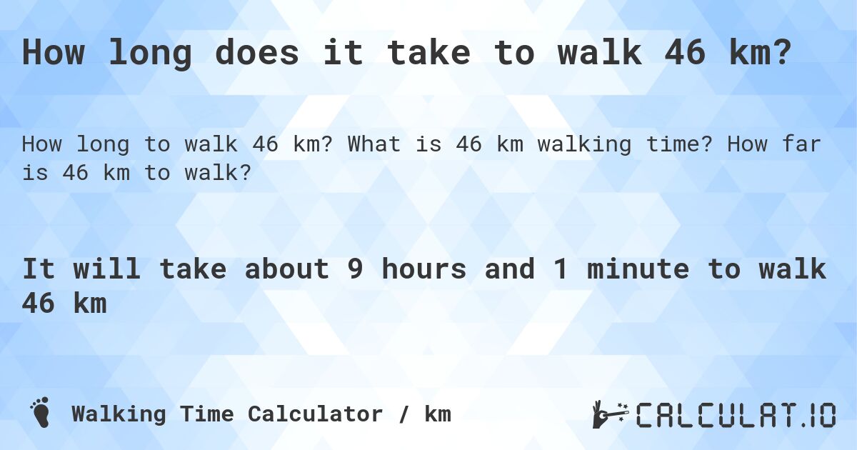 How long does it take to walk 46 km?. What is 46 km walking time? How far is 46 km to walk?