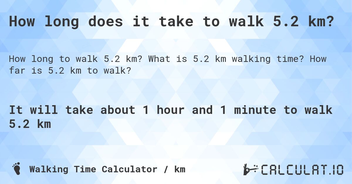 How long does it take to walk 5.2 km?. What is 5.2 km walking time? How far is 5.2 km to walk?