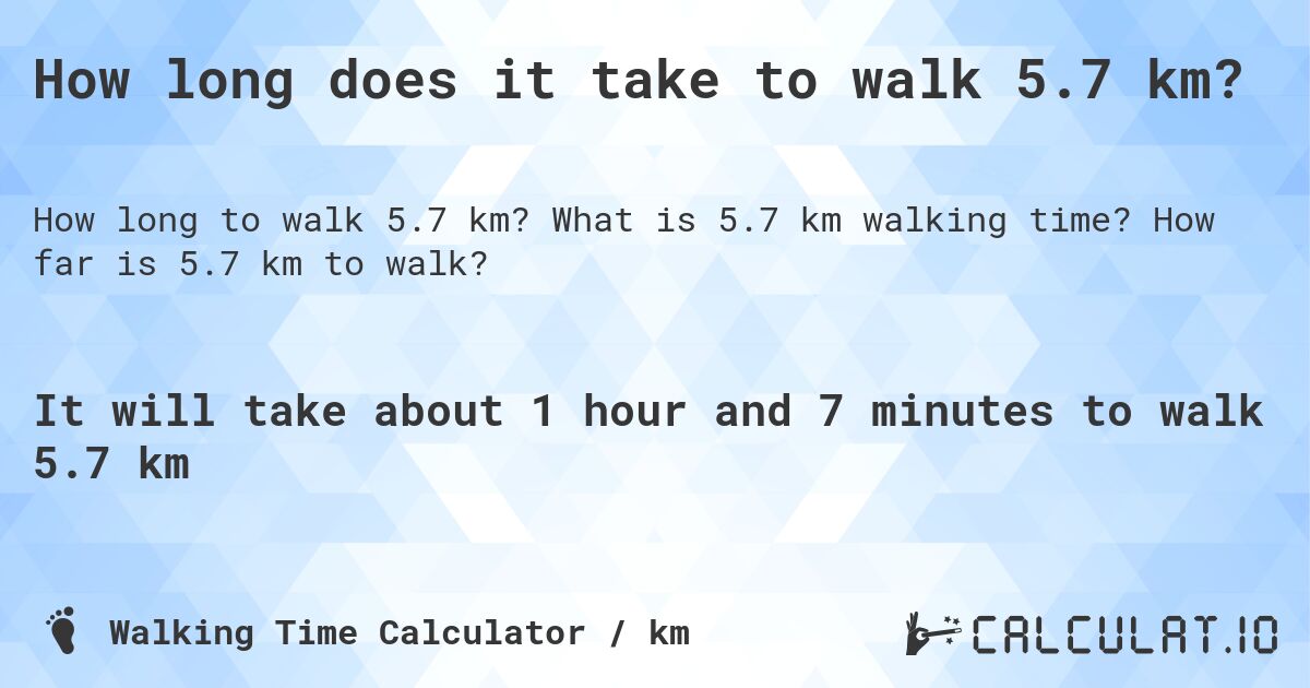 How long does it take to walk 5.7 km?. What is 5.7 km walking time? How far is 5.7 km to walk?