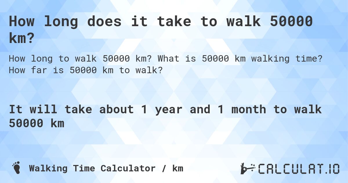 How long does it take to walk 50000 km?. What is 50000 km walking time? How far is 50000 km to walk?