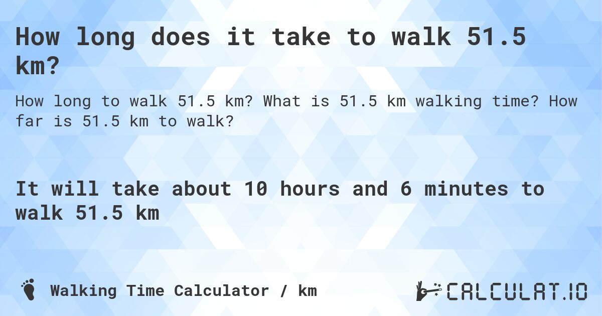 How long does it take to walk 51.5 km?. What is 51.5 km walking time? How far is 51.5 km to walk?