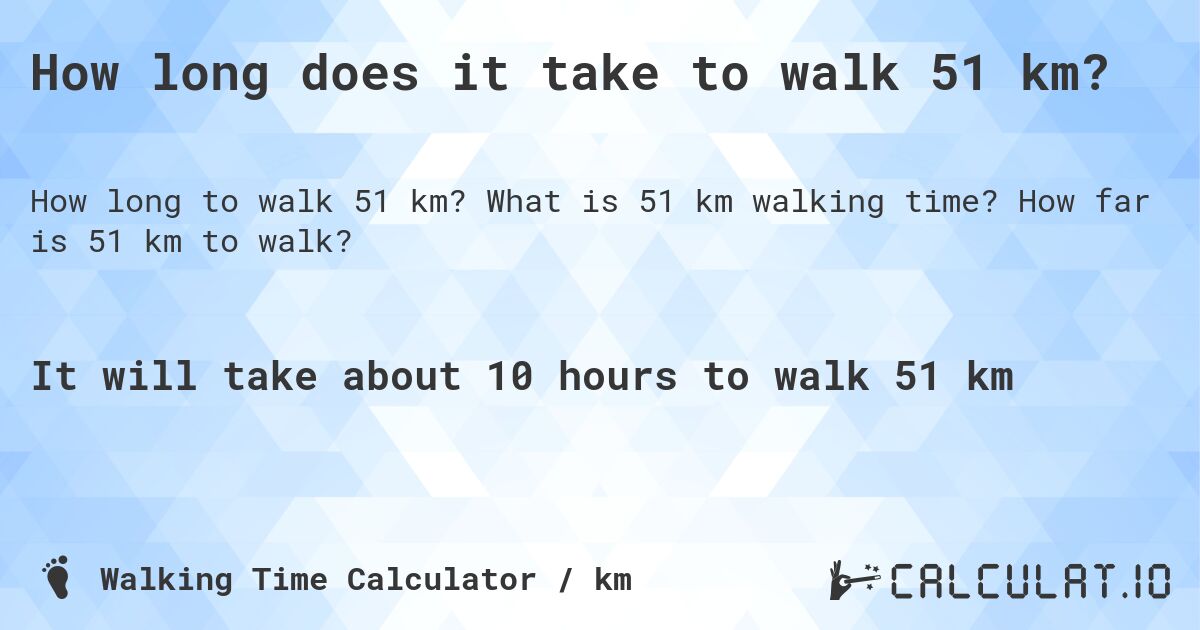 How long does it take to walk 51 km?. What is 51 km walking time? How far is 51 km to walk?