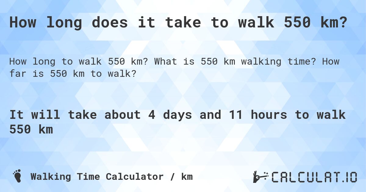 How long does it take to walk 550 km?. What is 550 km walking time? How far is 550 km to walk?