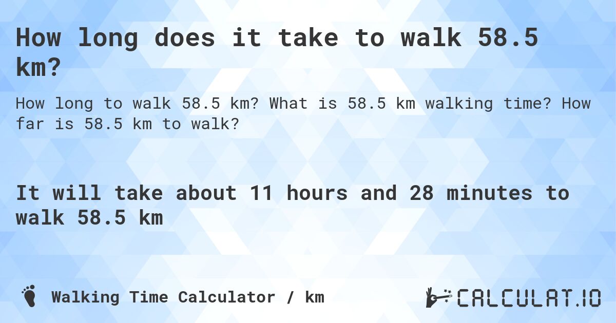 How long does it take to walk 58.5 km?. What is 58.5 km walking time? How far is 58.5 km to walk?