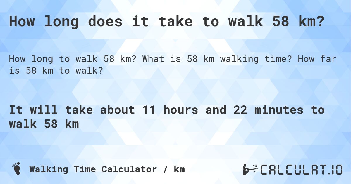 How long does it take to walk 58 km?. What is 58 km walking time? How far is 58 km to walk?