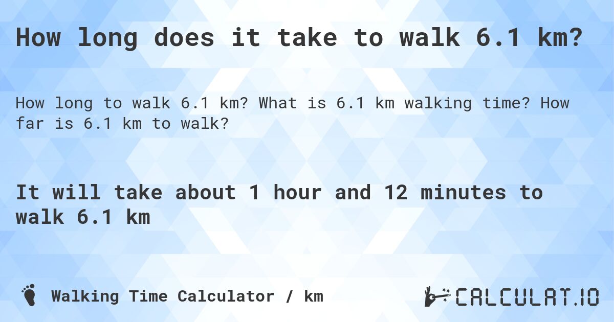 How long does it take to walk 6.1 km?. What is 6.1 km walking time? How far is 6.1 km to walk?