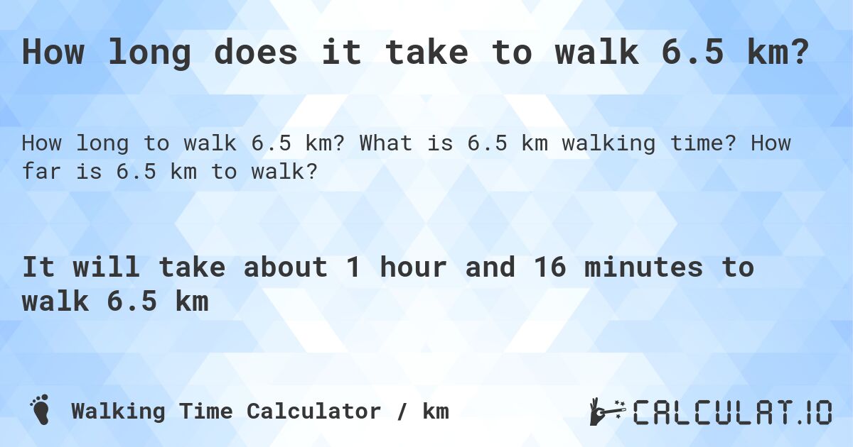 How long does it take to walk 6.5 km?. What is 6.5 km walking time? How far is 6.5 km to walk?