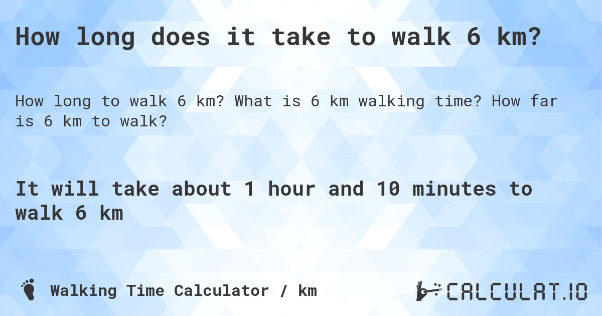 How long does it take to walk 6 km?. What is 6 km walking time? How far is 6 km to walk?