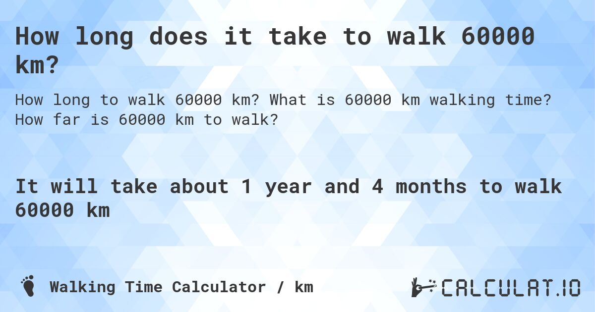 How long does it take to walk 60000 km?. What is 60000 km walking time? How far is 60000 km to walk?