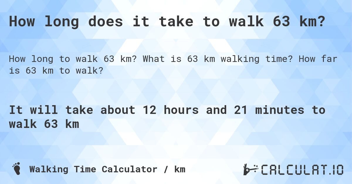 How long does it take to walk 63 km?. What is 63 km walking time? How far is 63 km to walk?