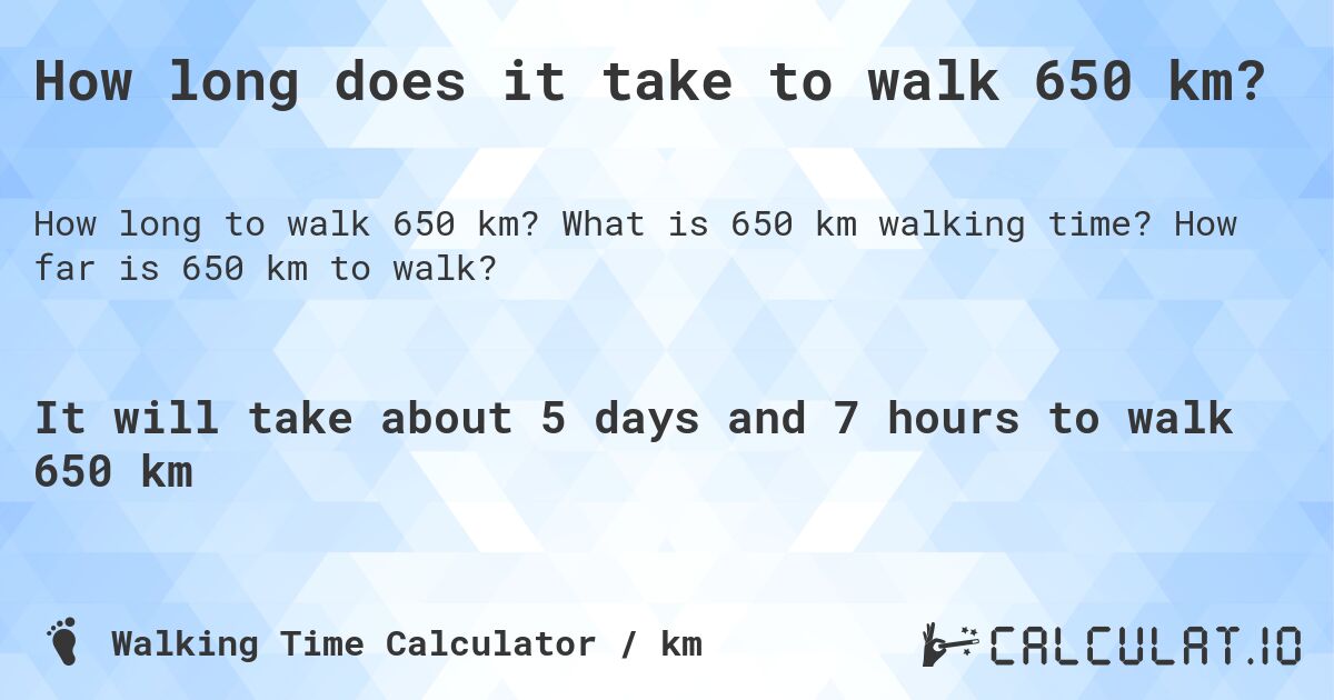 How long does it take to walk 650 km?. What is 650 km walking time? How far is 650 km to walk?