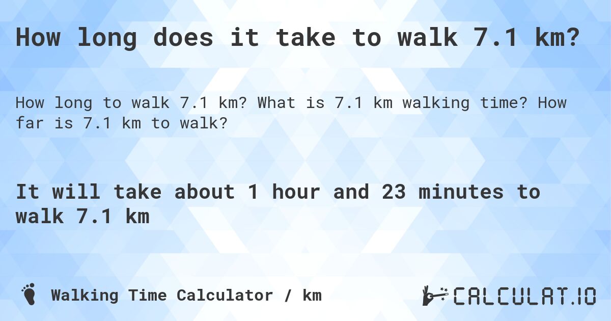 How long does it take to walk 7.1 km?. What is 7.1 km walking time? How far is 7.1 km to walk?