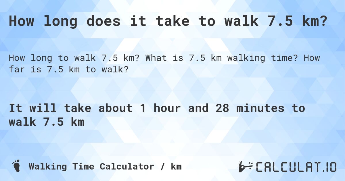 How long does it take to walk 7.5 km?. What is 7.5 km walking time? How far is 7.5 km to walk?