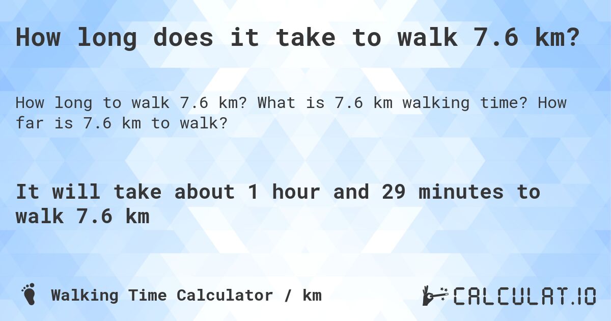How long does it take to walk 7.6 km?. What is 7.6 km walking time? How far is 7.6 km to walk?