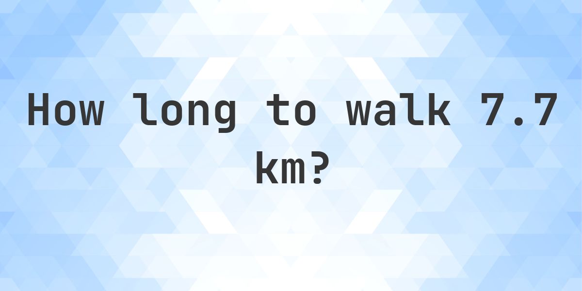 How long does it take to walk 7.7 km? - Calculatio