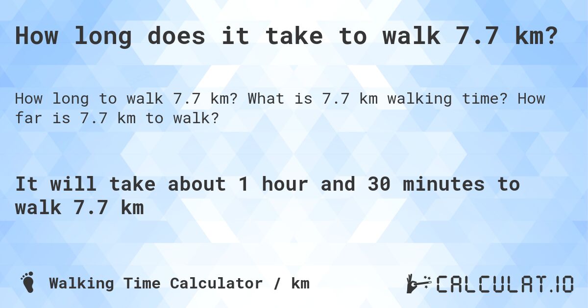 How long does it take to walk 7.7 km?. What is 7.7 km walking time? How far is 7.7 km to walk?