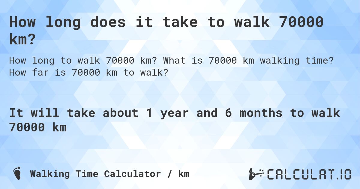 How long does it take to walk 70000 km?. What is 70000 km walking time? How far is 70000 km to walk?