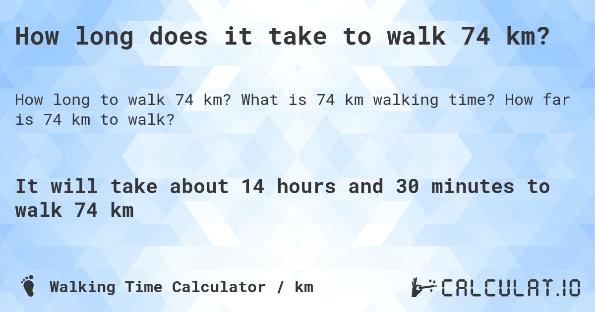 How long does it take to walk 74 km?. What is 74 km walking time? How far is 74 km to walk?