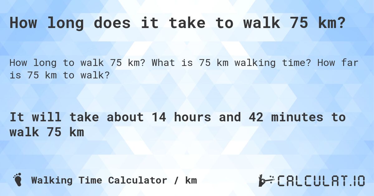 How long does it take to walk 75 km?. What is 75 km walking time? How far is 75 km to walk?