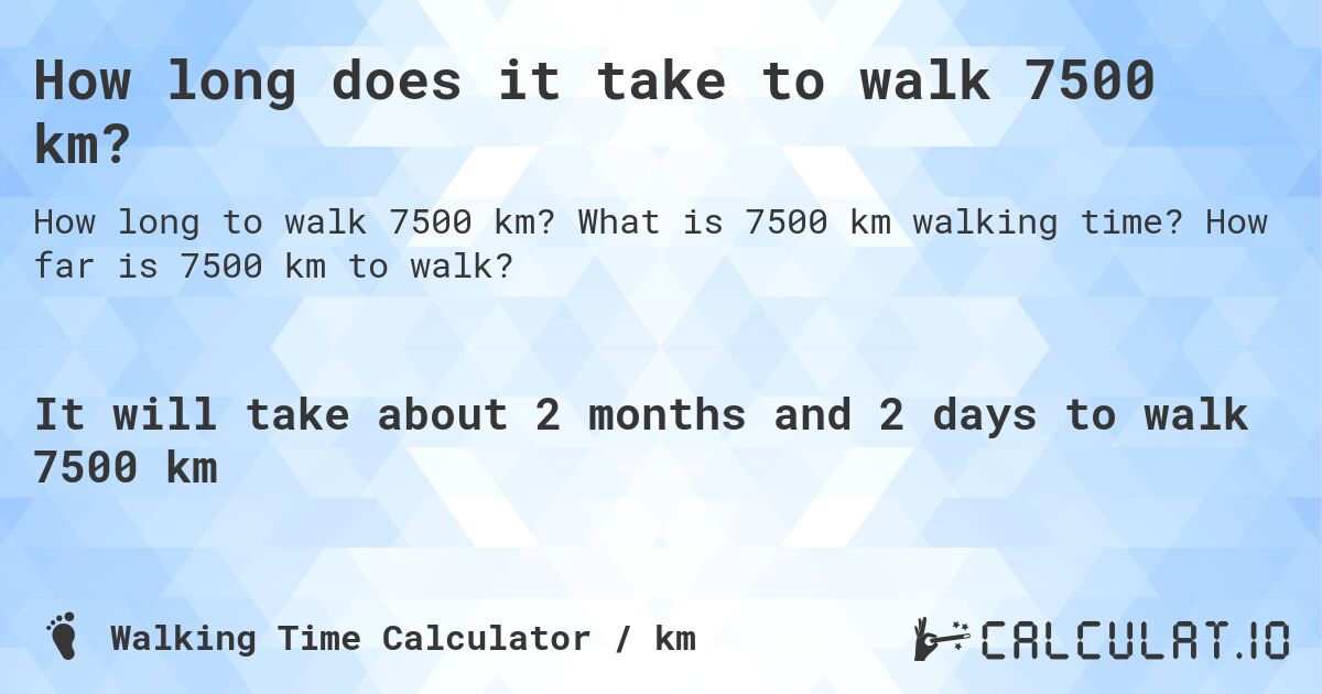 How long does it take to walk 7500 km?. What is 7500 km walking time? How far is 7500 km to walk?