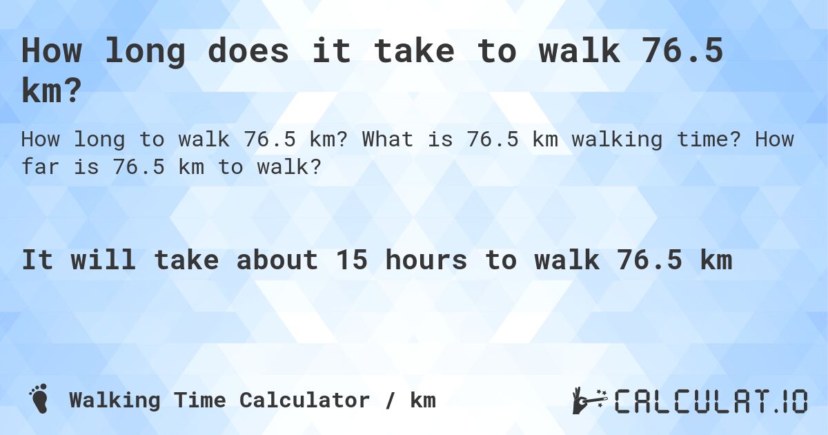How long does it take to walk 76.5 km?. What is 76.5 km walking time? How far is 76.5 km to walk?