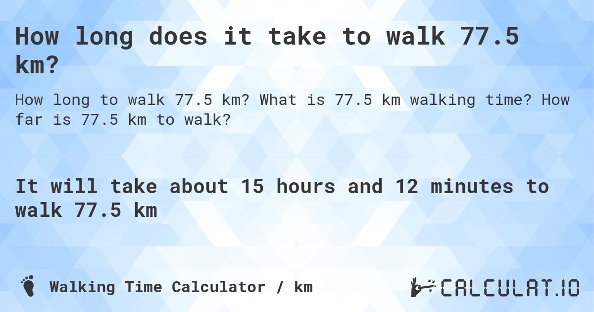 How long does it take to walk 77.5 km?. What is 77.5 km walking time? How far is 77.5 km to walk?