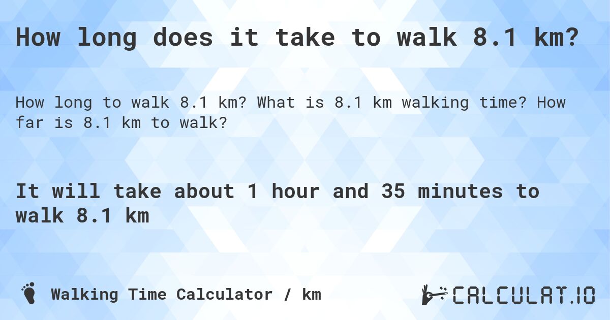 How long does it take to walk 8.1 km?. What is 8.1 km walking time? How far is 8.1 km to walk?