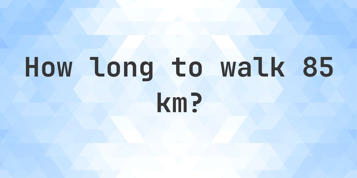 How long does it take to walk 85 km? - Calculatio