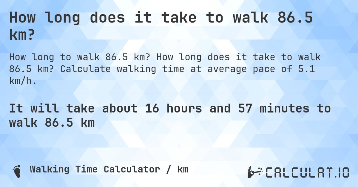 How long does it take to walk 86.5 km?. How long does it take to walk 86.5 km? Calculate walking time at average pace of 5.1 km/h.