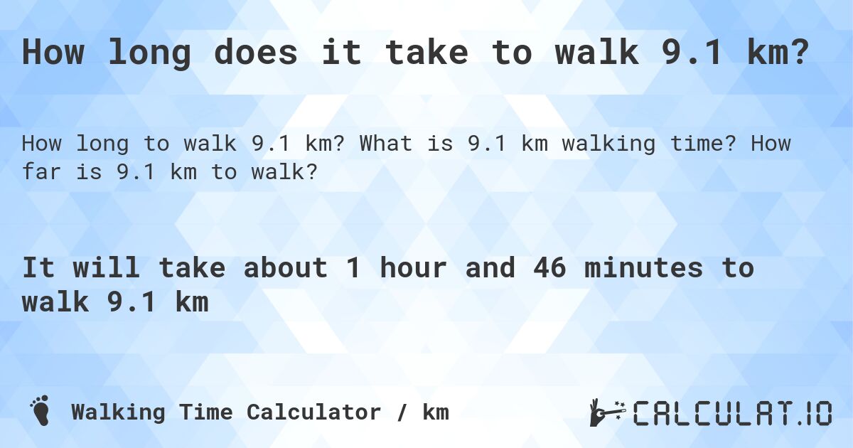 How long does it take to walk 9.1 km?. What is 9.1 km walking time? How far is 9.1 km to walk?