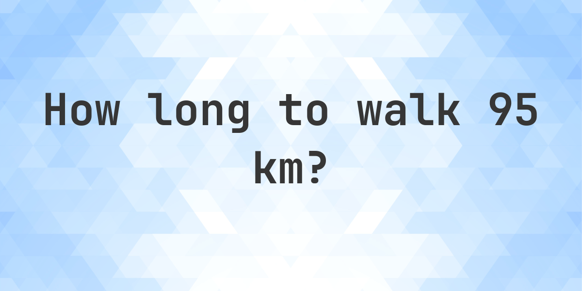 How long does it take to walk 95 km? - Calculatio