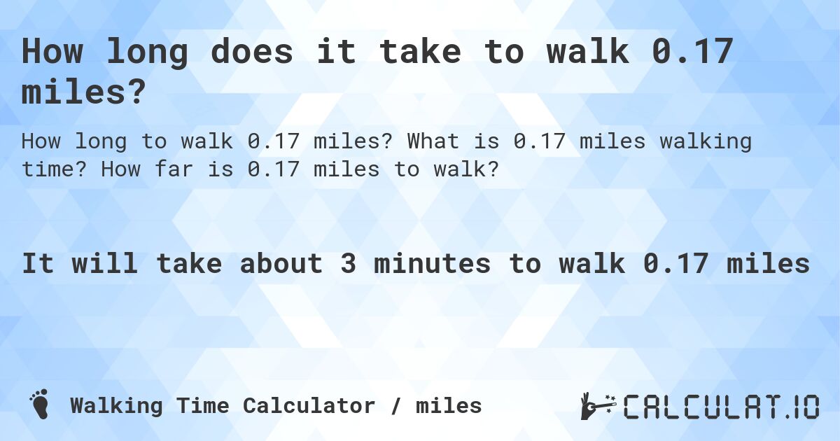 How long does it take to walk 0.17 miles?. What is 0.17 miles walking time? How far is 0.17 miles to walk?