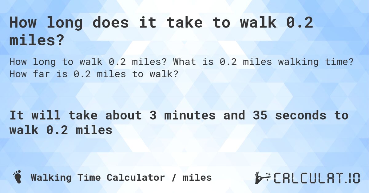 How long does it take to walk 0.2 miles?. What is 0.2 miles walking time? How far is 0.2 miles to walk?