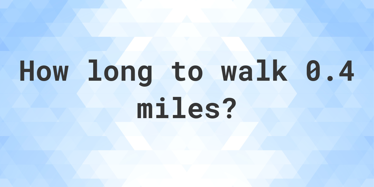 How long does it take to walk 0.4 miles Calculatio