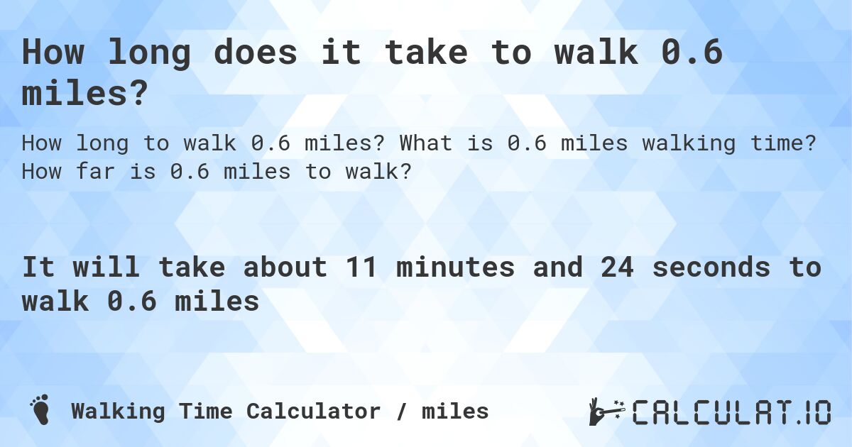 How long does it take to walk 0.6 miles?. What is 0.6 miles walking time? How far is 0.6 miles to walk?