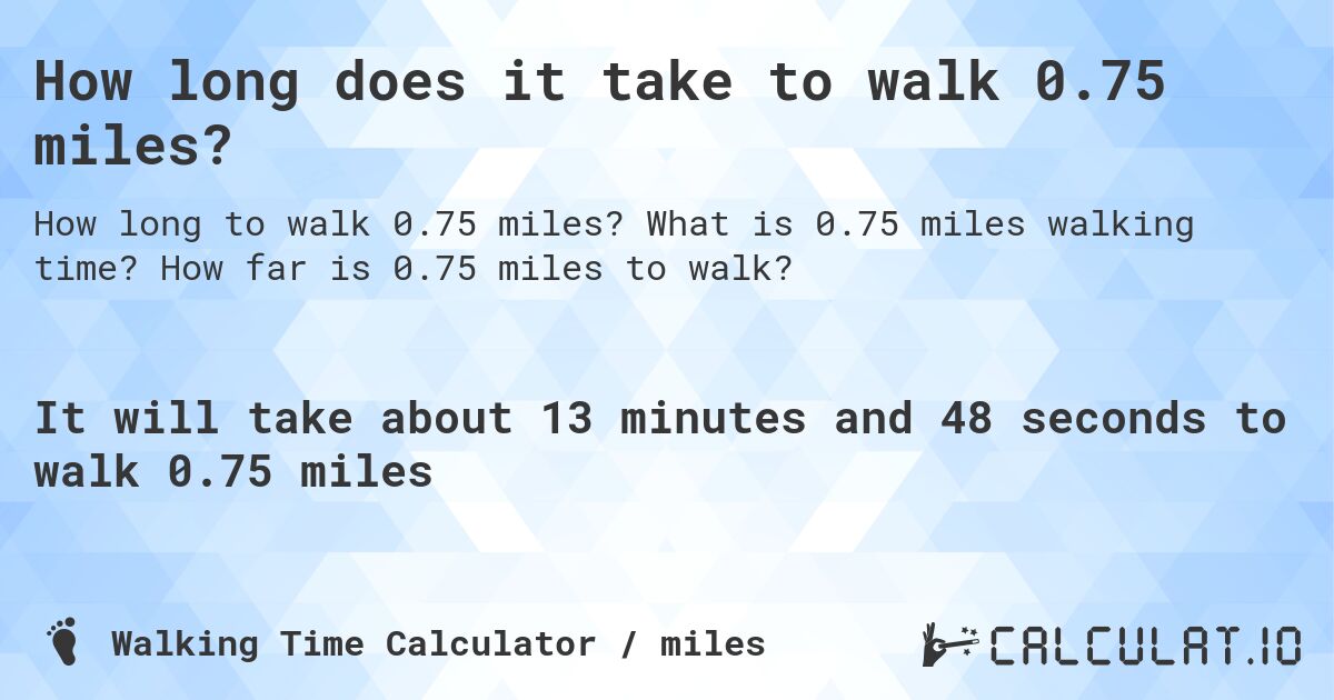 How long does it take to walk 0.75 miles?. What is 0.75 miles walking time? How far is 0.75 miles to walk?