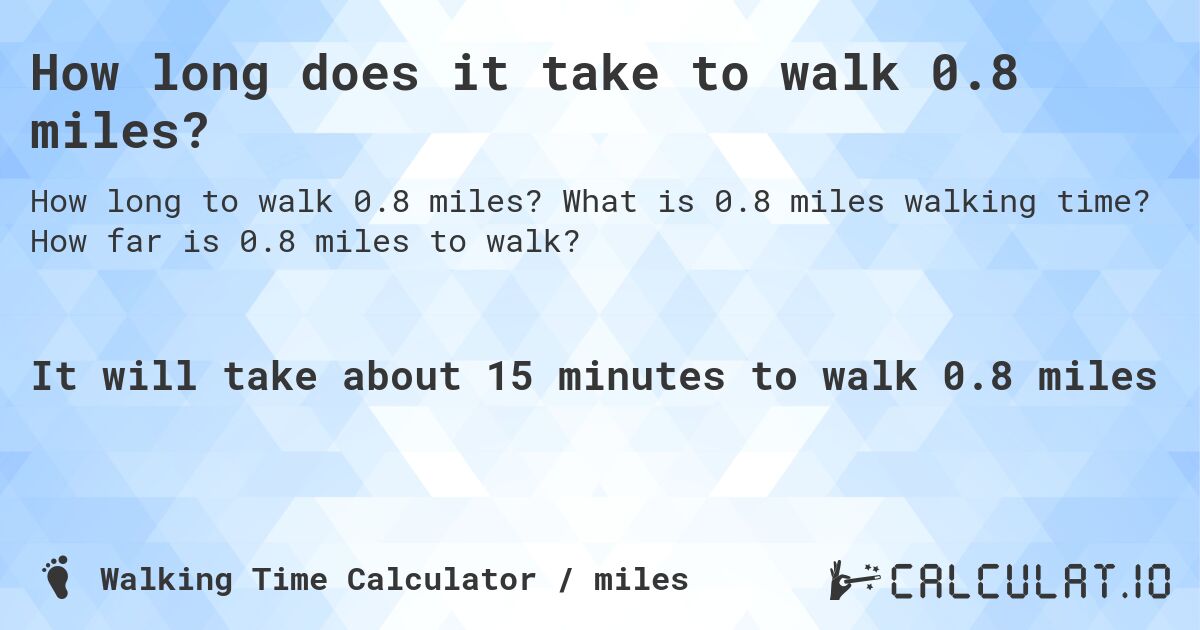 How long does it take to walk 0.8 miles?. What is 0.8 miles walking time? How far is 0.8 miles to walk?