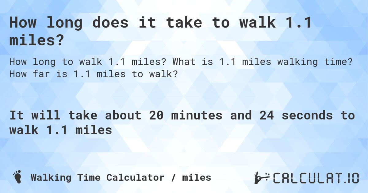 How long does it take to walk 1.1 miles?. What is 1.1 miles walking time? How far is 1.1 miles to walk?