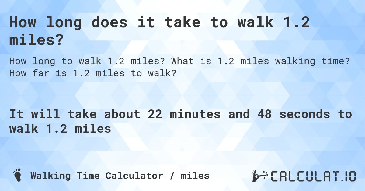 How long does it take to walk 1.2 miles?. What is 1.2 miles walking time? How far is 1.2 miles to walk?