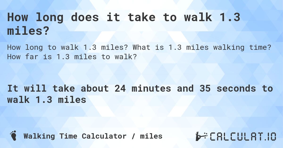 How long does it take to walk 1.3 miles?. What is 1.3 miles walking time? How far is 1.3 miles to walk?