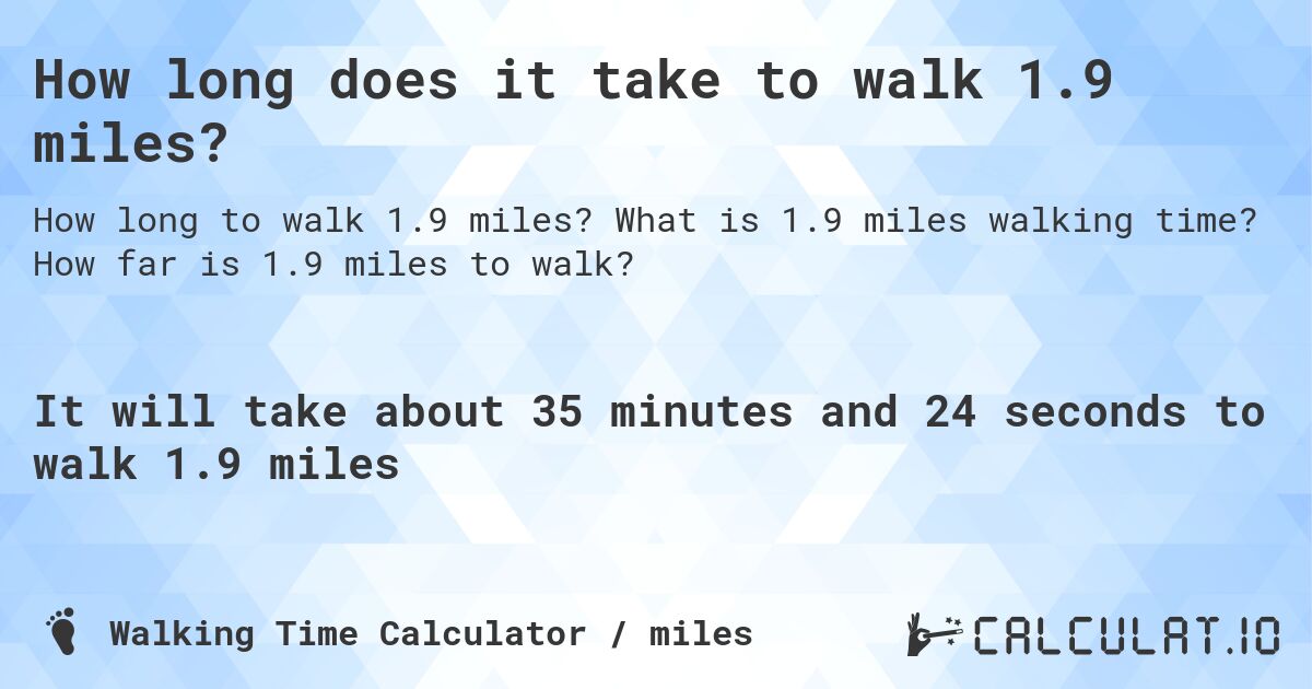 How long does it take to walk 1.9 miles?. What is 1.9 miles walking time? How far is 1.9 miles to walk?