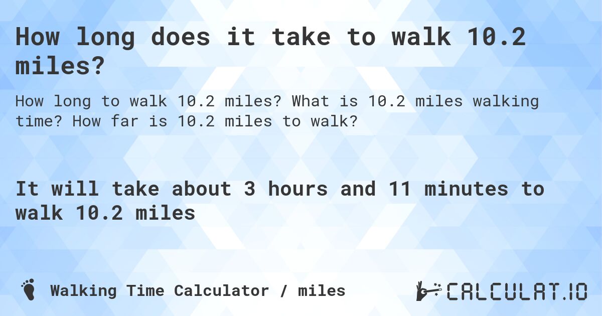 How long does it take to walk 10.2 miles?. What is 10.2 miles walking time? How far is 10.2 miles to walk?