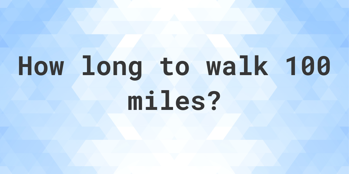 How long does it take to walk 100 miles? - Calculatio