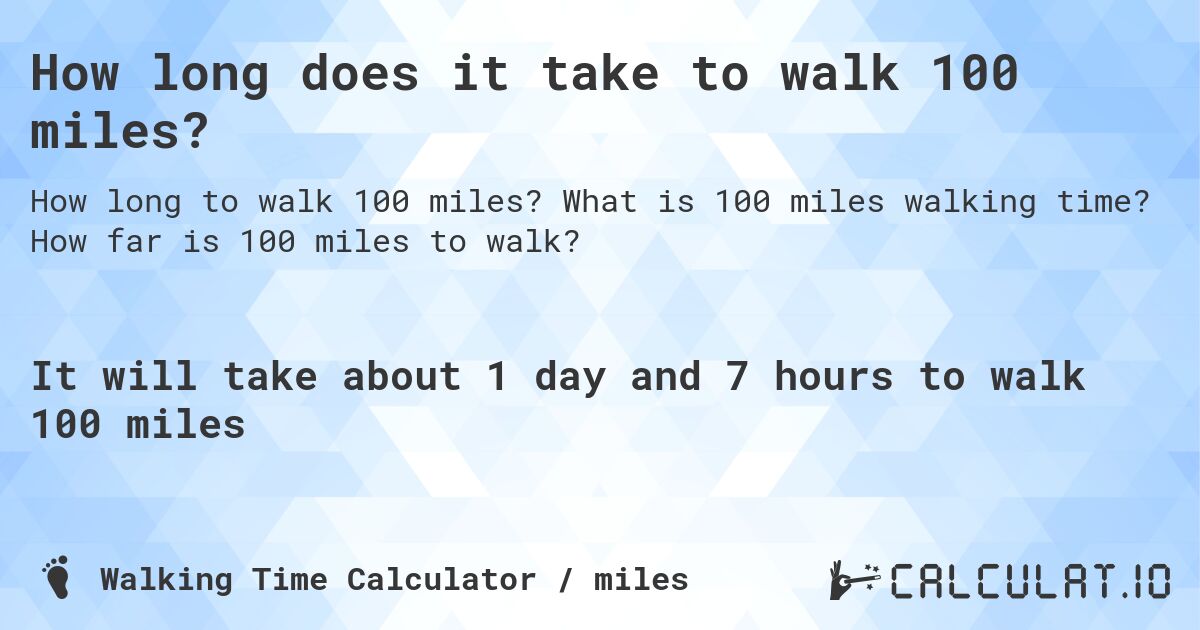 How long does it take to walk 100 miles?. What is 100 miles walking time? How far is 100 miles to walk?