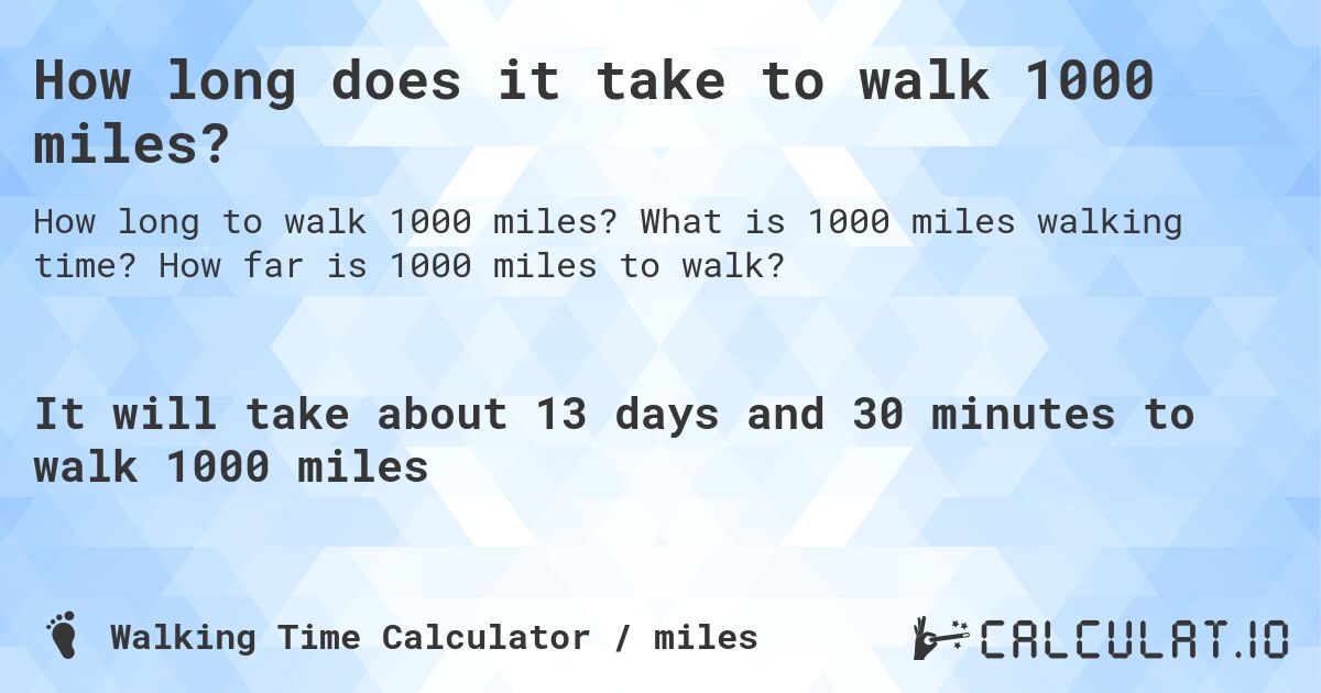 How long does it take to walk 1000 miles?. What is 1000 miles walking time? How far is 1000 miles to walk?