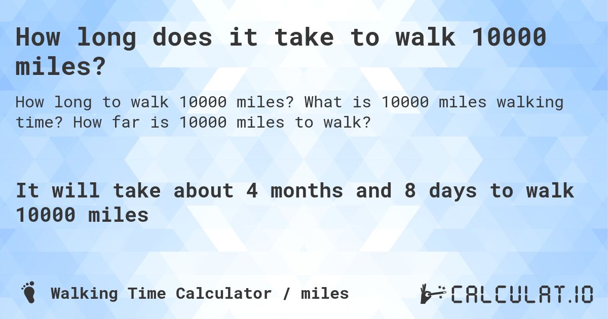 How long does it take to walk 10000 miles?. What is 10000 miles walking time? How far is 10000 miles to walk?