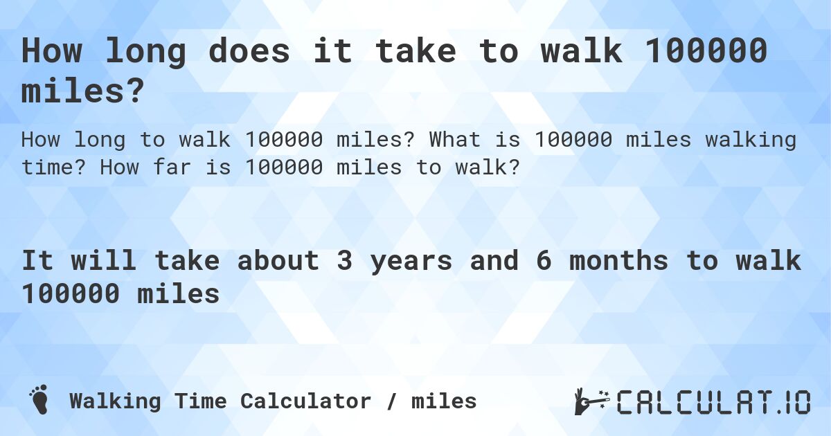 How long does it take to walk 100000 miles?. What is 100000 miles walking time? How far is 100000 miles to walk?