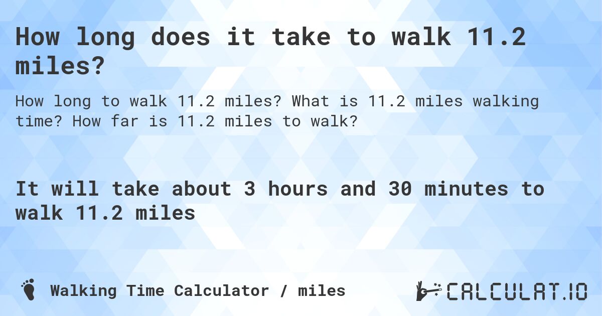 How long does it take to walk 11.2 miles?. What is 11.2 miles walking time? How far is 11.2 miles to walk?
